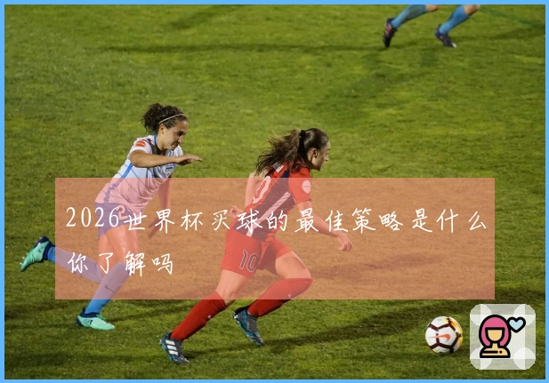 2026世界杯买球的最佳策略是什么你了解吗