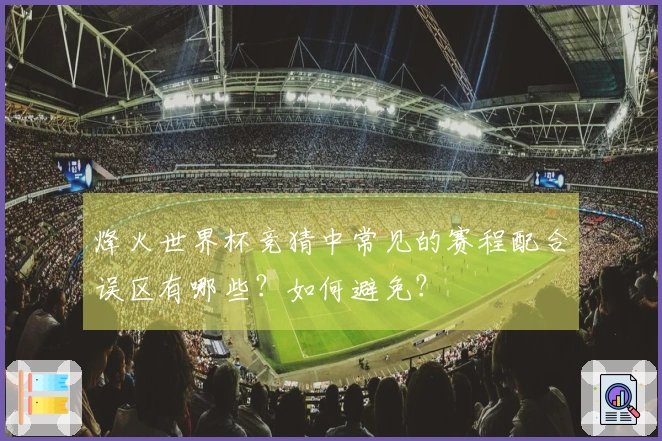 烽火世界杯竞猜中常见的赛程配合误区有哪些？如何避免？