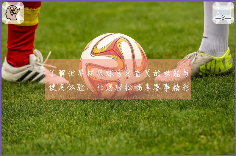 了解世界杯买球官方首页的功能与使用体验，让您轻松畅享赛事精彩！