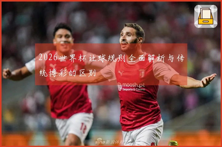 2026世界杯让球规则全面解析与传统博彩的区别