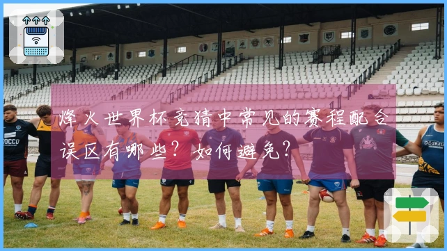 烽火世界杯竞猜中常见的赛程配合误区有哪些？如何避免？