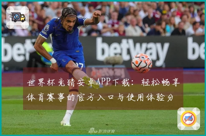 世界杯竞猜安卓APP下载：轻松畅享体育赛事的官方入口与使用体验分享