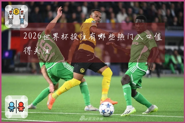 2026世界杯投注有哪些热门入口值得关注