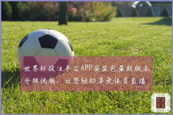 世界杯投注平台APP安装包最新版本升级说明，让您轻松享受体育直播新体验