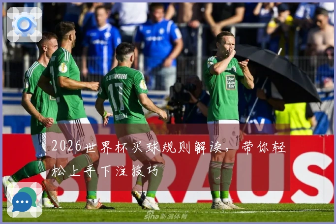 2026世界杯买球规则解读，带你轻松上手下注技巧