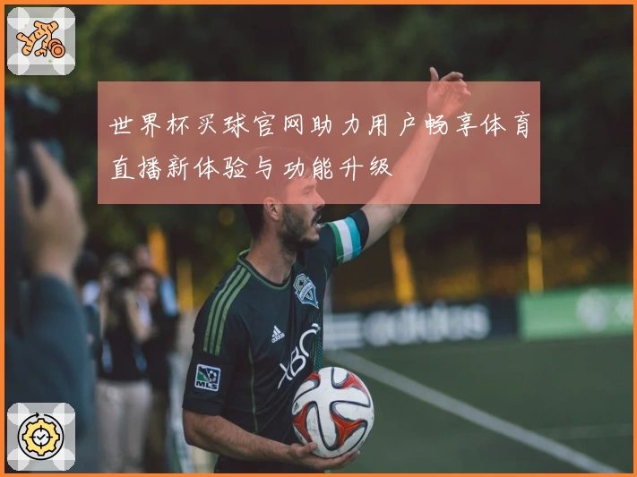 世界杯买球官网助力用户畅享体育直播新体验与功能升级