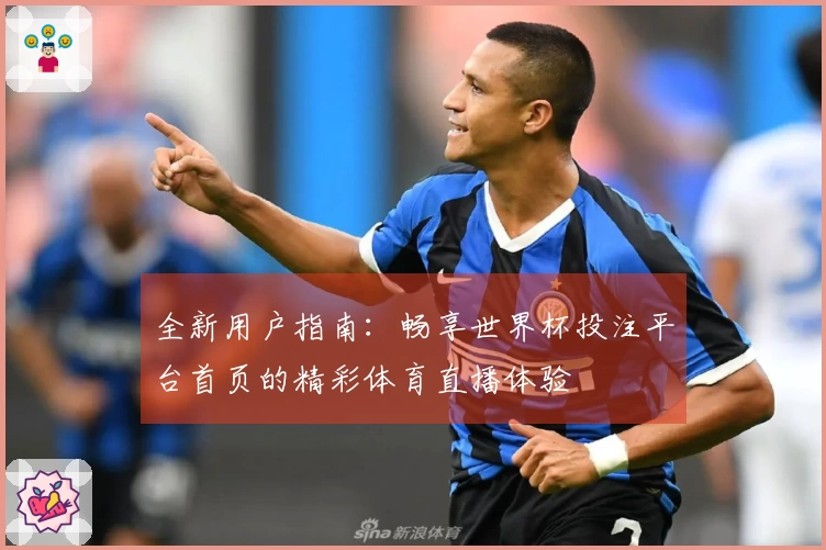 全新用户指南：畅享世界杯投注平台首页的精彩体育直播体验