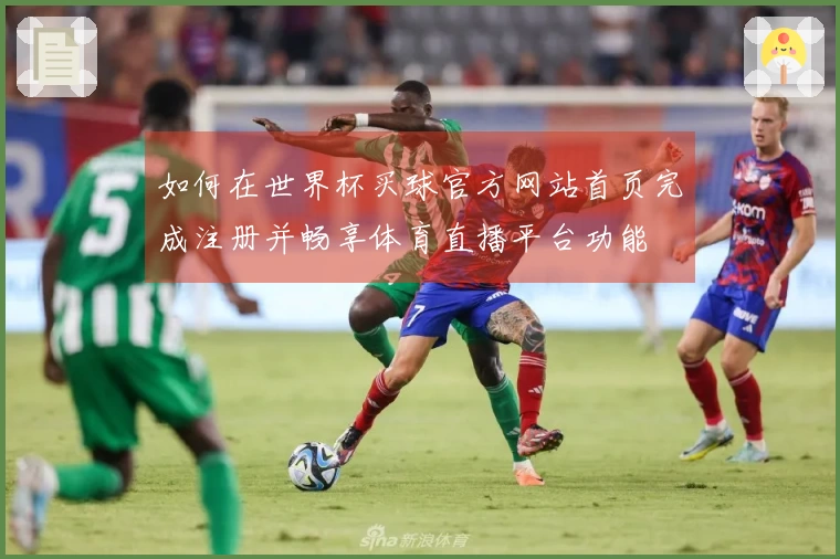 如何在世界杯买球官方网站首页完成注册并畅享体育直播平台功能
