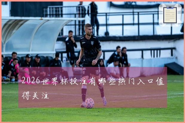 2026世界杯投注有哪些热门入口值得关注
