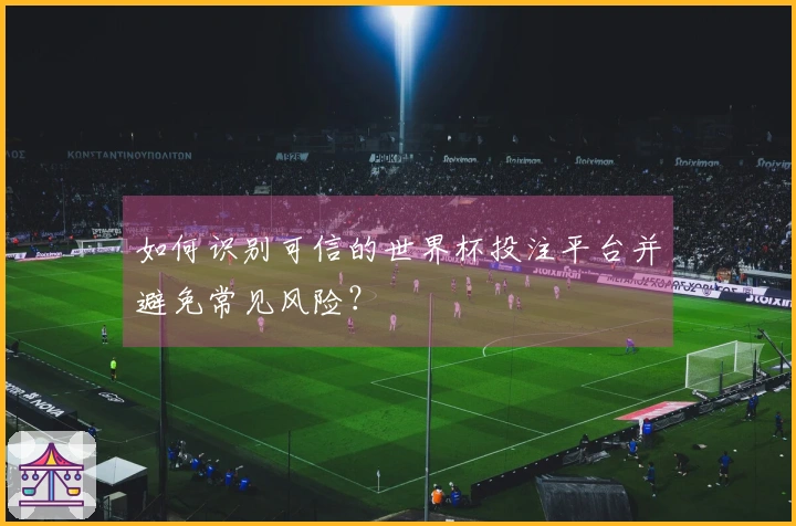 如何识别可信的世界杯投注平台并避免常见风险？